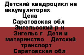 Детский квадроцикл на аккумуляторах EC-RKL108 › Цена ­ 7 000 - Саратовская обл., Энгельсский р-н, Энгельс г. Дети и материнство » Детский транспорт   . Саратовская обл.